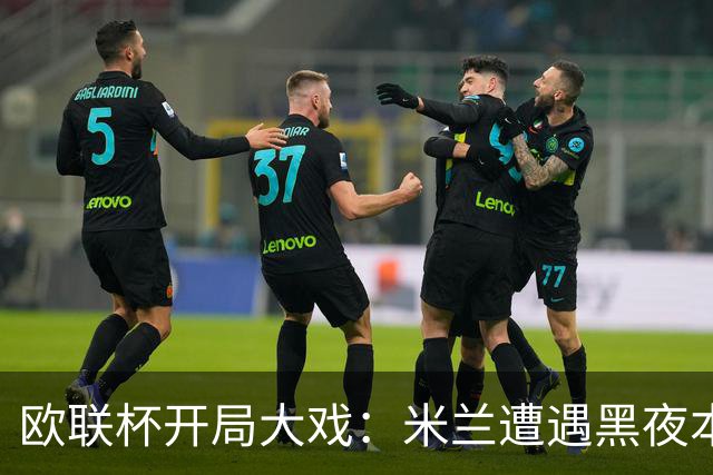 欧联杯开局大戏：米兰遭遇黑夜本菲卡耀眼夺胜